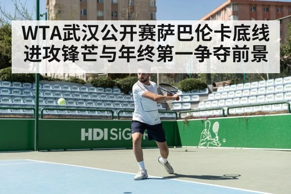 WTA武汉公开赛萨巴伦卡底线进攻锋芒与年终第一争夺前景